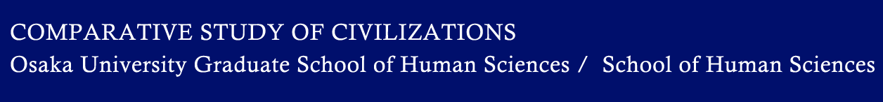 COMPARATIVE STUDY OF CIVILIZATIONS, Osaka University Graduate School of Human Sciences/School of Human Sciences